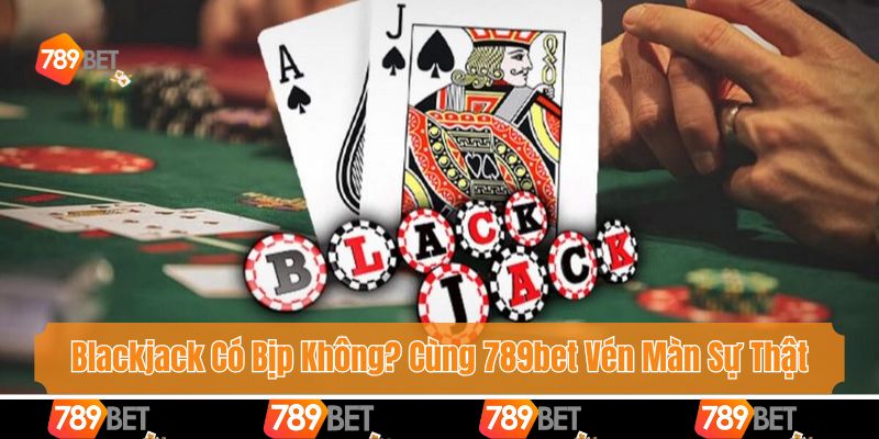 Blackjack Có Bịp Không? Cùng 789bet Vén Màn Sự Thật