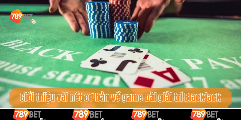 Giới thiệu vài nét cơ bản về game bài giải trí Blackjack