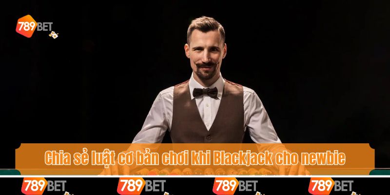 Chia sẻ luật cơ bản chơi khi Blackjack cho newbie