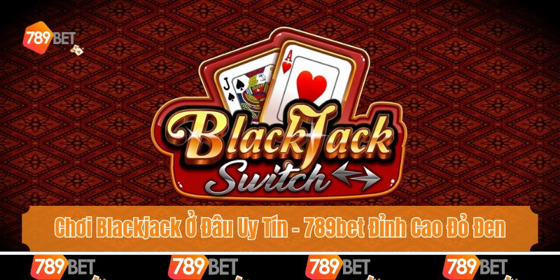 Chơi Blackjack Ở Đâu Uy Tín - 789bet Đỉnh Cao Đỏ Đen 1 Chơi Blackjack Ở Đâu Uy Tín - 789bet Đỉnh Cao Đỏ Đen