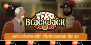 Khám Phá Cách Kiếm Tiền Từ Blackjack Đỉnh Cao Của Dân Chơi