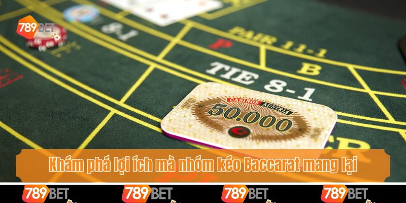 Khám phá lợi ích mà nhóm kéo Baccarat mang lại