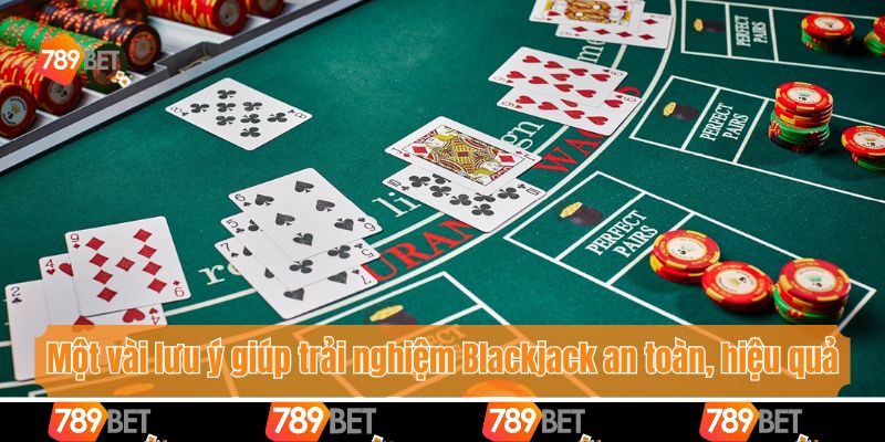 Một vài lưu ý giúp trải nghiệm Blackjack an toàn, hiệu quả