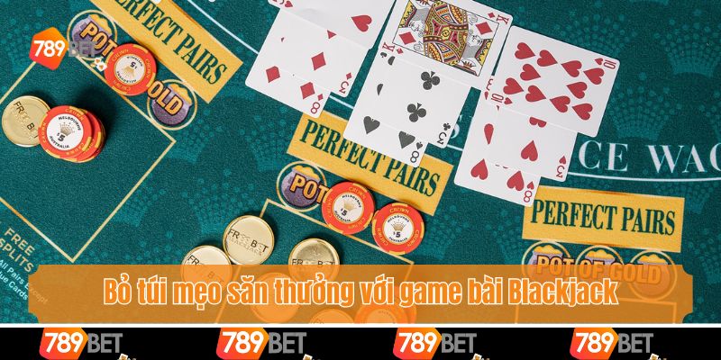 Bỏ túi mẹo săn thưởng với game bài Blackjack