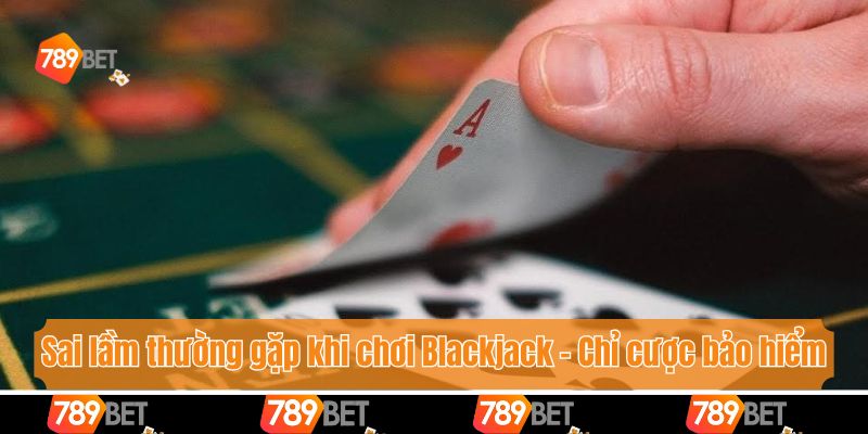 Sai lầm thường gặp khi chơi Blackjack - Chỉ cược bảo hiểm