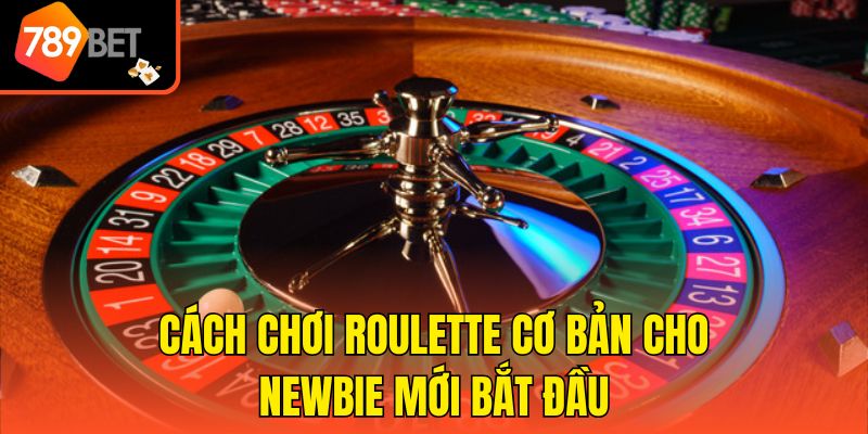 Cách chơi Roulette cơ bản cho newbie mới bắt đầu
