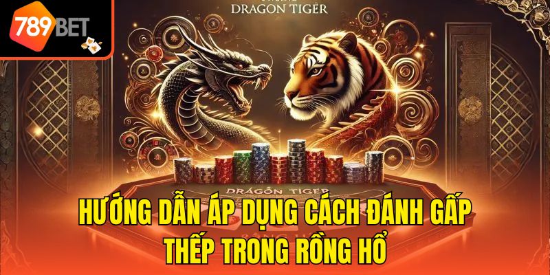 Hướng dẫn áp dụng cách đánh gấp thếp trong rồng hổ