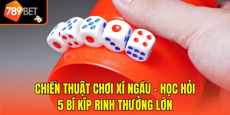 Chiến Thuật Chơi Xí Ngầu - Học Hỏi 5 Bí Kíp Rinh Thưởng Lớn