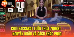 Chơi Baccarat Luôn Thua 789bet - Nguyên Nhân Và Cách Khắc Phục