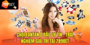 Chơi FanTan Ở Đâu Uy Tín - Trải Nghiệm Giải Trí Tại 789bet