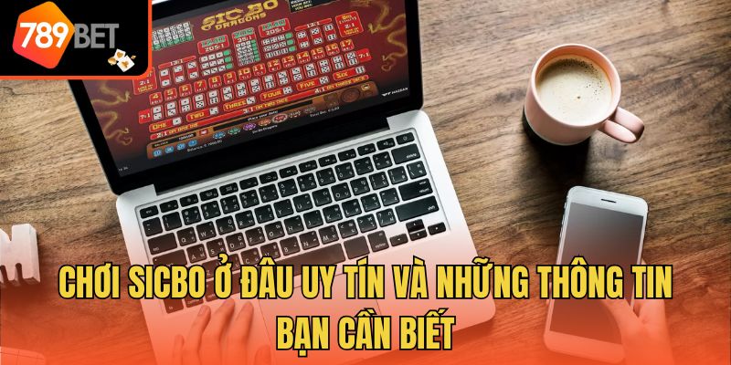 Chơi Sicbo Ở Đâu Uy Tín Và Những Thông Tin Bạn Cần Biết
