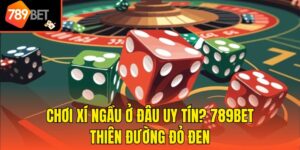 Chơi Xí Ngầu Ở Đâu Uy Tín? 789bet Thiên Đường Đỏ Đen