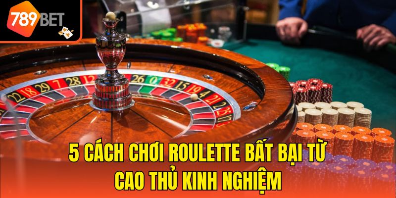 5 cách chơi Roulette bất bại từ cao thủ kinh nghiệm