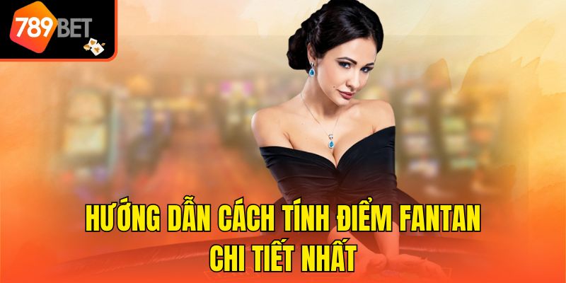 Hướng dẫn cách tính điểm Fantan chi tiết nhất