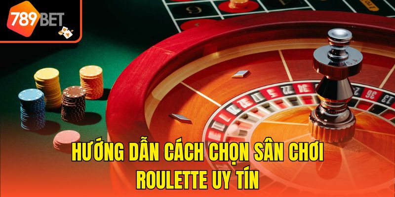 Hướng dẫn cách chọn sân chơi Roulette uy tín