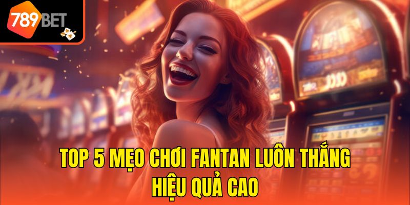 Top 5 mẹo chơi Fantan luôn thắng hiệu quả cao