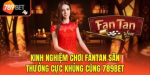 Kinh Nghiệm Chơi Fantan Săn Thưởng Cực Khủng Cùng 789bet