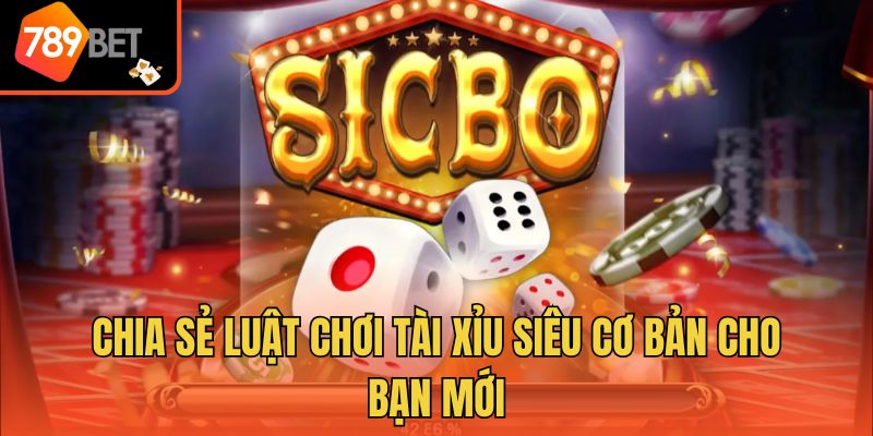 Chia sẻ luật chơi tài xỉu siêu cơ bản cho bạn mới