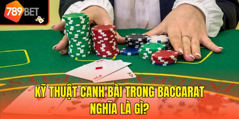 Kỹ thuật canh bài trong Baccarat nghĩa là gì?