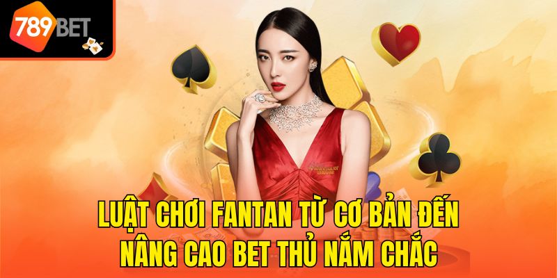 Luật Chơi Fantan Từ Cơ Bản Đến Nâng Cao Bet Thủ Nắm Chắc