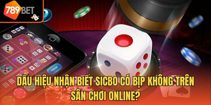 Dấu hiệu nhận biết sicbo có bịp không trên sân chơi online?